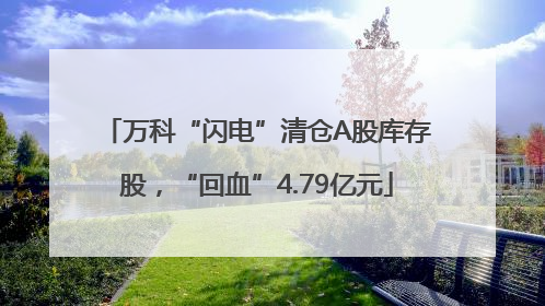 万科“闪电”清仓A股库存股，“回血”4.79亿元