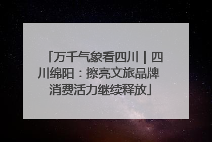 万千气象看四川｜四川绵阳：擦亮文旅品牌 消费活力继续释放