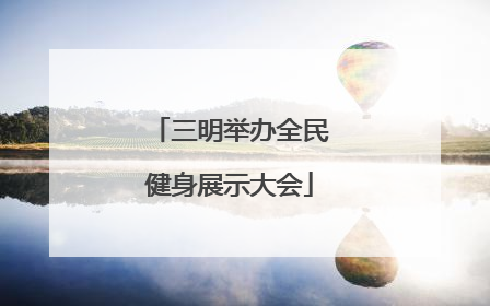 三明举办全民健身展示大会
