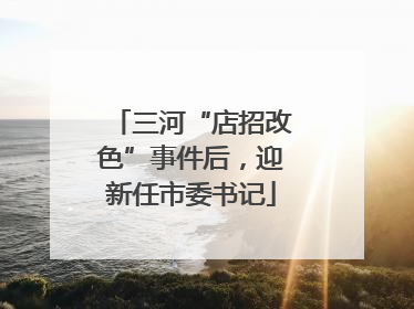 三河“店招改色”事件后，迎新任市委书记