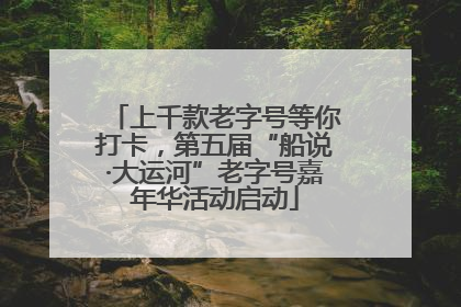 上千款老字号等你打卡，第五届“船说·大运河”老字号嘉年华活动启动