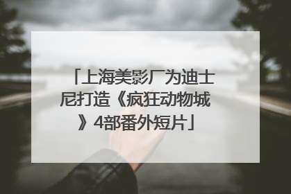 上海美影厂为迪士尼打造《疯狂动物城》4部番外短片