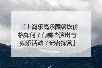 上海乐高乐园餐饮价格如何？有哪些演出与娱乐活动？记者探营