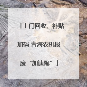 上门回收、补贴加码 青海农机报废“加速跑”