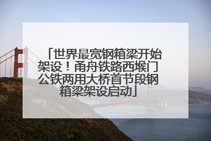 世界最宽钢箱梁开始架设！甬舟铁路西堠门公铁两用大桥首节段钢箱梁架设启动