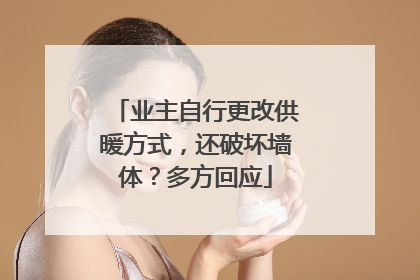 业主自行更改供暖方式，还破坏墙体？多方回应