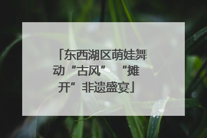 东西湖区萌娃舞动“古风” “摊开”非遗盛宴