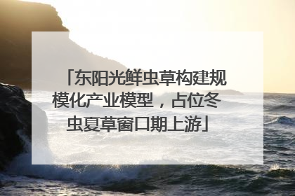 东阳光鲜虫草构建规模化产业模型，占位冬虫夏草窗口期上游