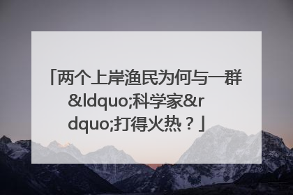 两个上岸渔民为何与一群“科学家”打得火热？