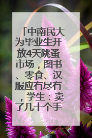 中南民大为毕业生开放4天跳蚤市场，图书、零食、汉服应有尽有，学生：卖了几十个手串