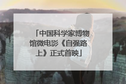 中国科学家博物馆微电影《自强路上》正式首映
