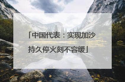 中国代表：实现加沙持久停火刻不容缓