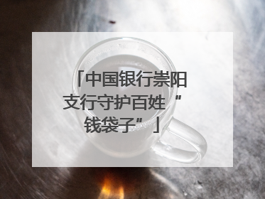 中国银行崇阳支行守护百姓“钱袋子”