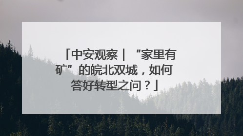 中安观察｜“家里有矿”的皖北双城，如何答好转型之问？