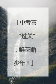 中考喜“过关”，鲜花赠少年！