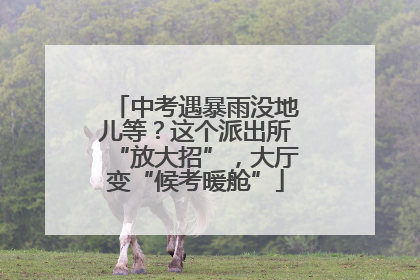 中考遇暴雨没地儿等？这个派出所“放大招”，大厅变“候考暖舱”