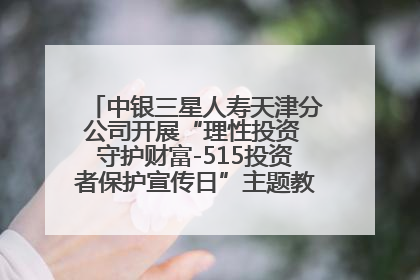 中银三星人寿天津分公司开展“理性投资 守护财富-515投资者保护宣传日”主题教育宣传活动