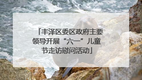 丰泽区委区政府主要领导开展“六一”儿童节走访慰问活动