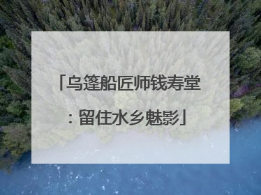 乌篷船匠师钱寿堂：留住水乡魅影
