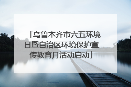 乌鲁木齐市六五环境日暨自治区环境保护宣传教育月活动启动