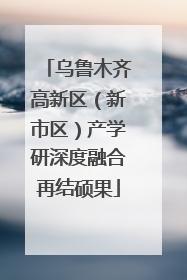 乌鲁木齐高新区（新市区）产学研深度融合再结硕果