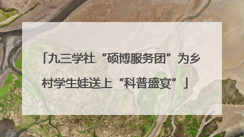 九三学社“硕博服务团”为乡村学生娃送上“科普盛宴”