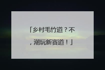 乡村毛竹道？不，潮玩新赛道！