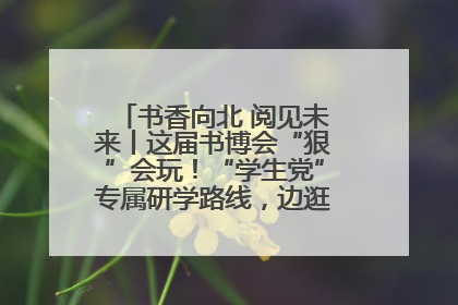 书香向北 阅见未来丨这届书博会“狠”会玩！“学生党”专属研学路线，边逛边学还能薅羊毛！