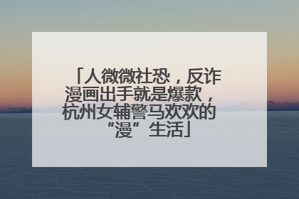 人微微社恐，反诈漫画出手就是爆款，杭州女辅警马欢欢的“漫”生活