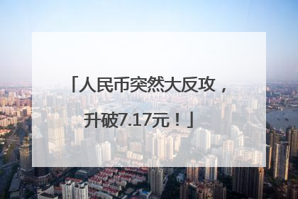 人民币突然大反攻，升破7.17元！