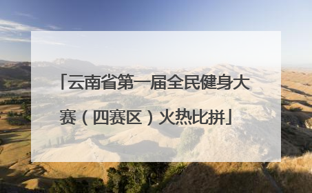 云南省第一届全民健身大赛（四赛区）火热比拼