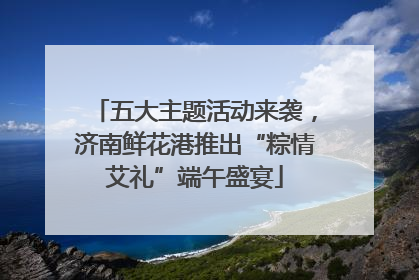 五大主题活动来袭，济南鲜花港推出“粽情艾礼”端午盛宴