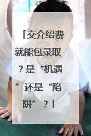 交介绍费就能包录取？是“机遇”还是“陷阱”？