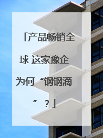 产品畅销全球 这家豫企为何“钢钢滴”？