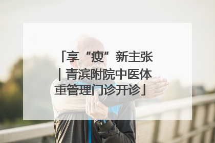享“瘦”新主张｜青滨附院中医体重管理门诊开诊
