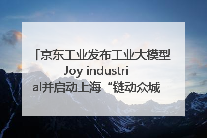 京东工业发布工业大模型Joy industrial并启动上海“链动众城 万亿降本”计划