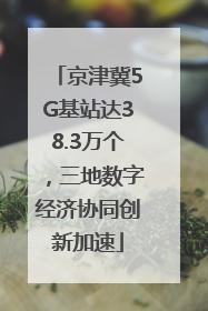 京津冀5G基站达38.3万个，三地数字经济协同创新加速