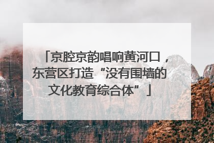京腔京韵唱响黄河口，东营区打造“没有围墙的文化教育综合体”