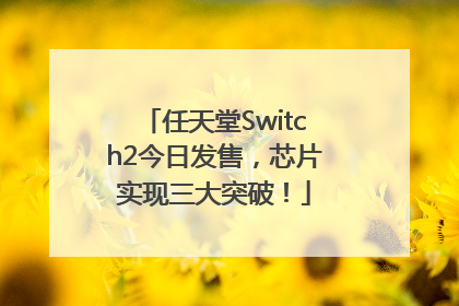 任天堂Switch2今日发售，芯片实现三大突破！