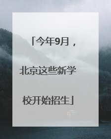 今年9月，北京这些新学校开始招生