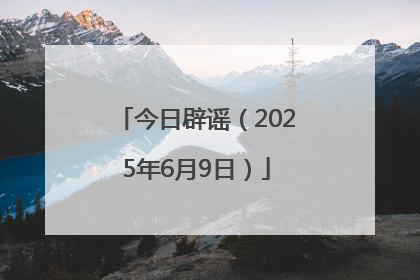 今日辟谣（2025年6月9日）