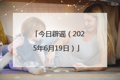 今日辟谣（2025年6月19日）