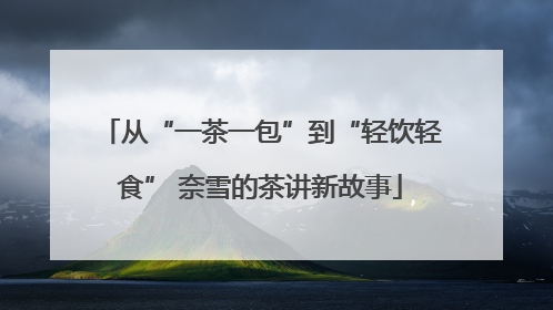 从“一茶一包”到“轻饮轻食” 奈雪的茶讲新故事
