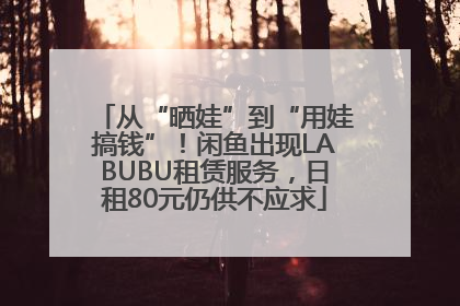 从“晒娃”到“用娃搞钱”！闲鱼出现LABUBU租赁服务，日租80元仍供不应求
