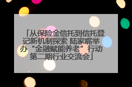 从保险金信托到信托登记新机制探索 陆家嘴举办“金融赋能养老”行动第二期行业交流会