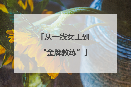 从一线女工到“金牌教练”
