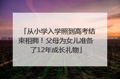 从小学入学照到高考结束相拥！父母为女儿准备了12年成长礼物