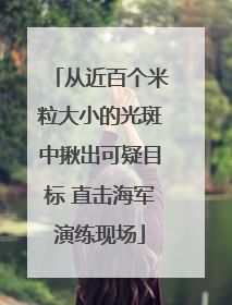 从近百个米粒大小的光斑中揪出可疑目标 直击海军演练现场