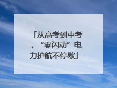 从高考到中考，“零闪动”电力护航不停歇