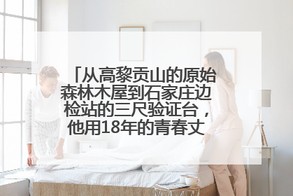 从高黎贡山的原始森林木屋到石家庄边检站的三尺验证台，他用18年的青春丈量祖国的边境线